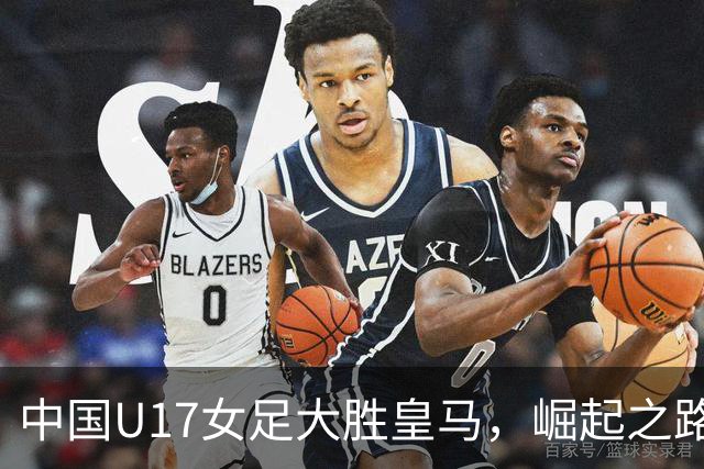 中国U17女足大胜皇马，崛起之路显希望！
