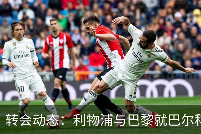 转会动态：利物浦与巴黎就巴尔科拉进行持续谈判
